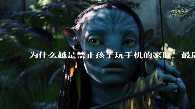 为什么越是禁止孩子玩手机的家庭，最后养出的网瘾少年越多？