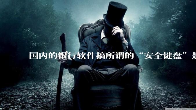 国内的银行软件搞所谓的“安全键盘”是不是有什么大病？