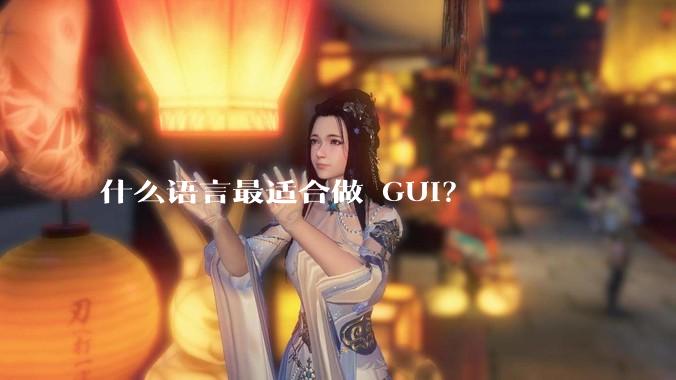 什么语言最适合做 GUI？