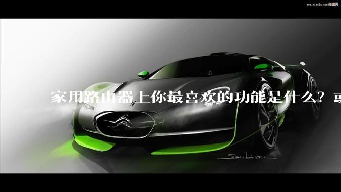 家用路由器上你最喜欢的功能是什么？或者你最希望家用路由器拥有什么功能？