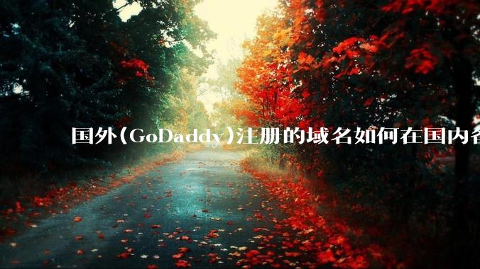 国外(GoDaddy)注册的域名如何在国内备案?