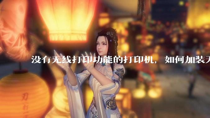 没有无线打印功能的打印机，如何加装无线?